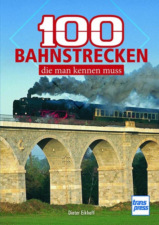 100 Bahnstrecken, die man kennen muss - Eisenbahnlinien zwischen Nordseestrand und Norditalien. Dieter Eikhoff