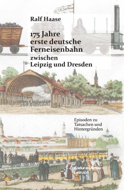 175 Jahre erste deutsche Ferneisenbahn zwischen Leipzig und Dresden - Episoden zu Tatsachen und Hintergründen. Ralf Haase