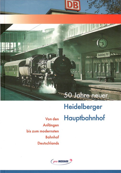 50 Jahre neuer Heidelberger Hauptbahnhof - Von den Anfängen bis zum modernsten Bahnhof Deutschlands. Josef Kaiser