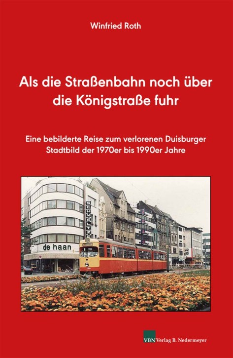 Als die Straßenbahn noch durch die Königstraße fuhr - Eine bebilderte Reise zum verlorenen Duisburger Stadtbild der 1970er bis 1990er Jahre. Winfried Roth
