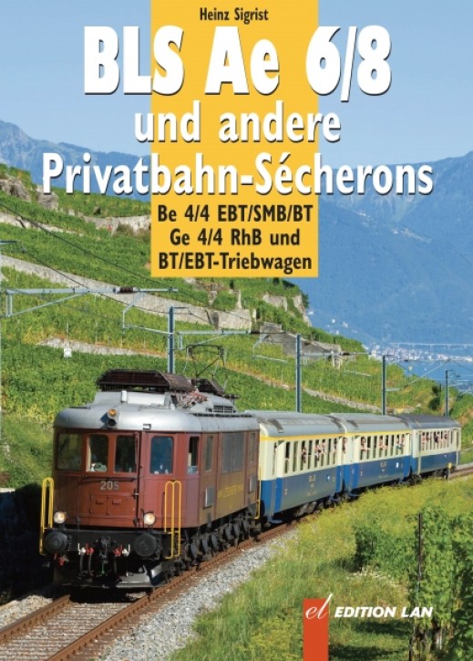 BLS Ae 6/8 und andere Privatbahn-Sécherons - Be 4/4 EBT/SMB/BT, Ge 4/4 RhB und BT/EBT-Triebwagen. Heinz Sigrist