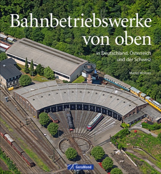 Bahnbetriebswerke von oben - in Deutschland, Österreich und der Schweiz. Martin Weltner