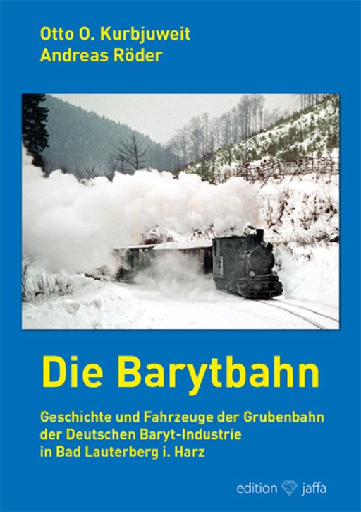 Die Barytbahn - Geschichte und Fahrzeuge der Grubenbahn der Deutschen Baryt-Industrie in Bad Lauterberg i. Harz. Otto O. Kurbjuweit & Andreas Röder