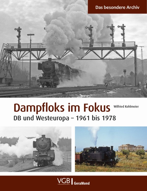 Dampfloks im Fokus - Faszination Dampfbetrieb bei der Bundesbahn und in Europa 1961 bis heute. Wilfried Kohlmeier