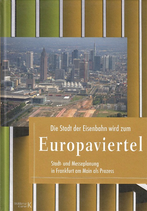 Die Stadt der Eisenbahn wird zum Europaviertel - Stadt- und Messeplanung in Frankfurt am Main als Prozess. Dieter von Lüpke et al.