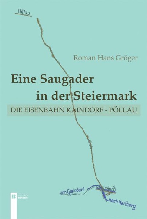 Eine Saugader in der Steiermark - Die Eisenbahn Kaindorf - Pöllau. Roman Hans Gröger