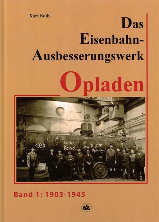 Das Eisenbahn-Ausbesserungswerk Opladen Band 1 - 1903–1945. Kurt Kaiß