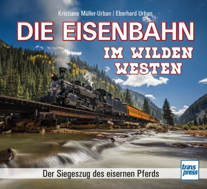 Die Eisenbahn im Wilden Westen - Der Siegeszug des eisernen Pferds. Kristiane Müller-Urban & Eberhard Urban