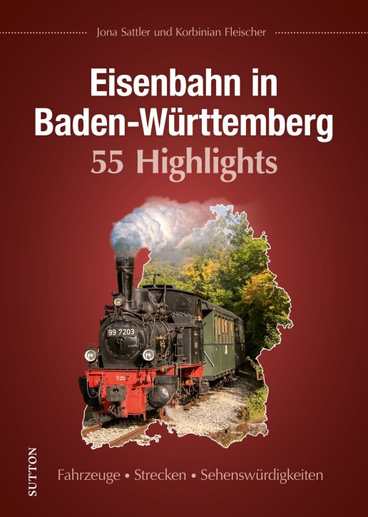 Eisenbahn in Baden-Württemberg - 55 Highlights - Fahrzeuge - Strecken - Sehenswürdigkeiten. Jona Sattler & Korbinian Fleischer