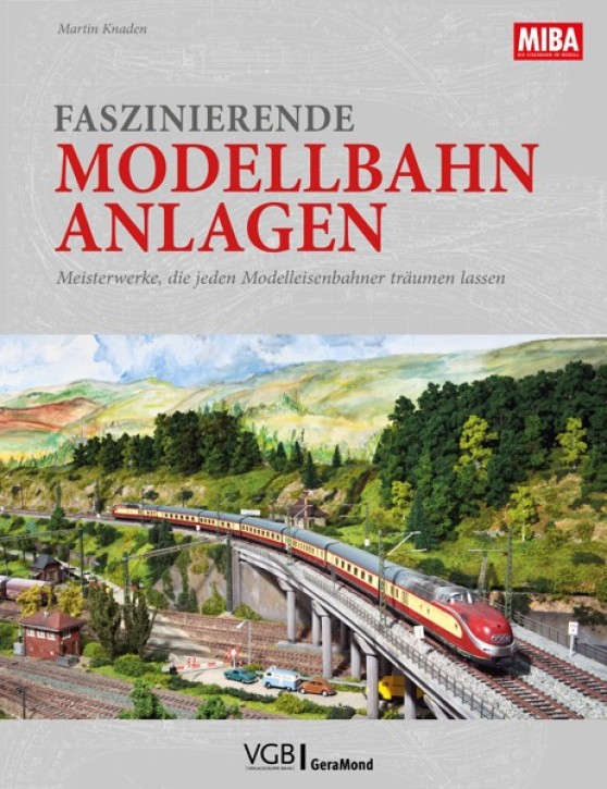 Faszinierende Modellbahn-Anlagen - Meisterwerke, die jeden Modelleisenbahner träumen lassen. Martin Knaden