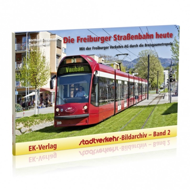Die Freiburger Straßenbahn heute - Mit der Freiburger Verkehrs AG durch die Breisgaumetropole (Stadtverkehr-Bildarchiv 2). Norman Kampmann & Christian Wolf