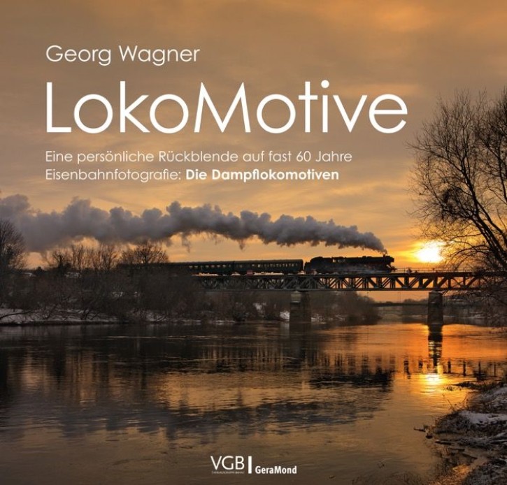 Georg Wagner LokoMotive - Eine persönliche Rückblende auf fast 60 Jahre Eisenbahnfotografie Band 1 Die Dampflokomotiven