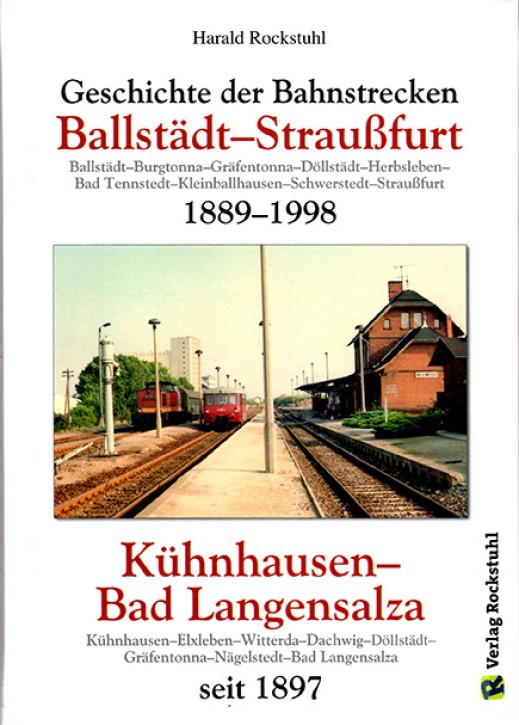 Geschichte der Bahnstrecke Ballstädt–Straußfurt 1889–1998 & Kühnhausen–Bad Langensalza seit 1897. Harald Rockstuhl