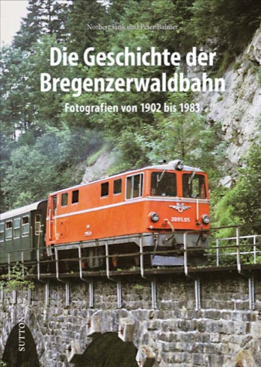 Die Geschichte der Bregenzerwaldbahn - Fotografien von 1902 bis 1983. Norbert Fink & Peter Balmer