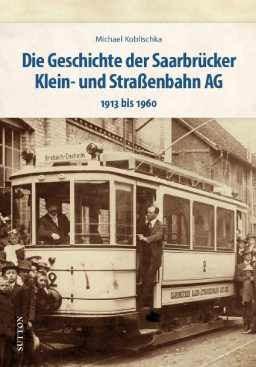 Die Geschichte der Saarbrücker Klein- und Straßenbahn AG 1913 bis 1960. Michael Koblischka