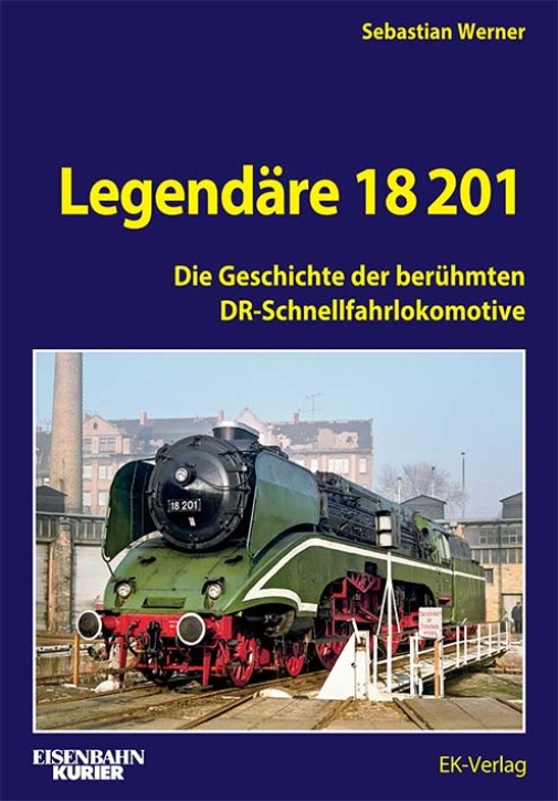 Legendäre 18 201 - Die Geschichte der berühmten DR-Schnellfahrlokomotive. Sebastian Werner