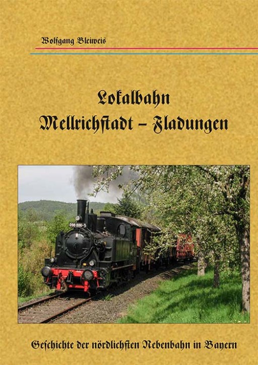 Lokalbahn Mellrichstadt – Fladungen - Geschichte der nördlichsten Nebenbahn in Franken. Wolfgang Bleiweis