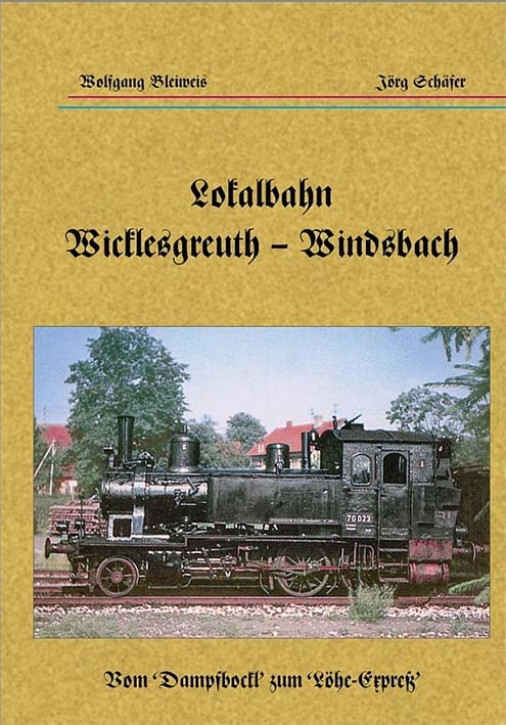 Lokalbahn Wicklesgreuth – Windsbach - Vom Dampfbockl zum Löhe-Expreß. Wolfgang Bleiweis & Jörg Schäfer