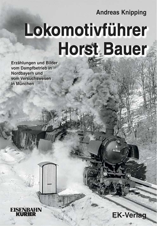 Lokomotivführer Horst Bauer - Erzählungen und Bilder vom Dampfbetrieb in Nordbayern und vom Versuchswesen in München. Andreas Knipping