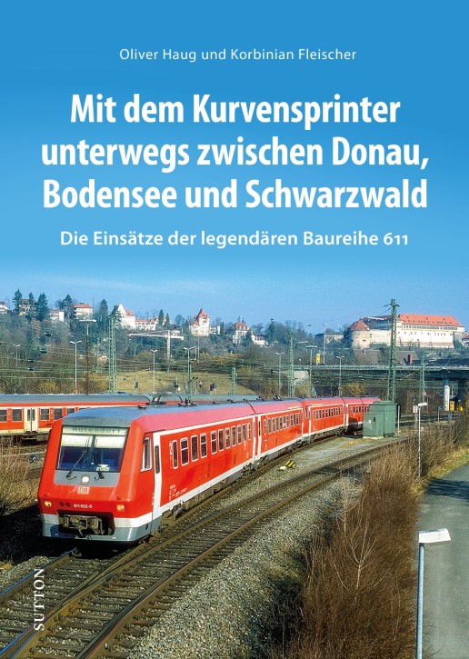 Mit dem Kurvensprinter unterwegs zwischen Donau, Bodensee und Schwarzwald - Die Einsätze der legendären Baureihe 611. Oliver Haug & Korbinian Fleischer