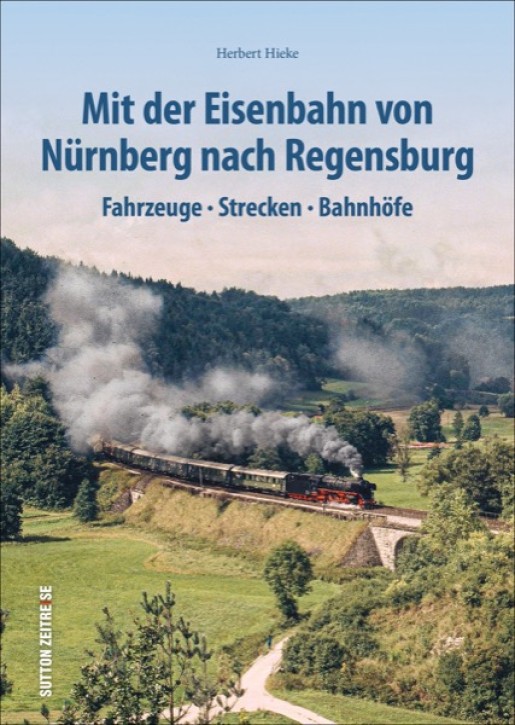 Mit der Eisenbahn von Nürnberg nach Regensburg - Fahrzeuge, Strecken, Bahnhöfe. Herbert Hieke