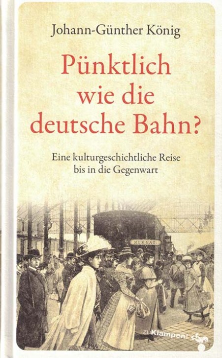 Pünktlich wie die deutsche Bahn? Eine kulturgeschichtliche Reise bis in die Gegenwart. Johann-Günther König