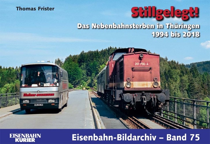 Eisenbahn-Bildarchiv Band 75 Stillgelegt - Das Nebenbahnsterben in Thüringen 1994 bis 2018. Thomas Frister