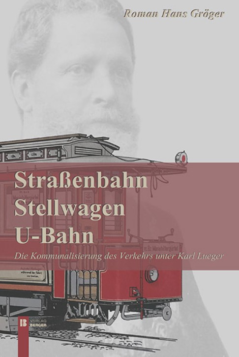 Straßenbahn, Stellwagen, U-Bahn - Die Kommunalisierung des Verkehrs unter Karl Lueger. Roman Hans Gröger
