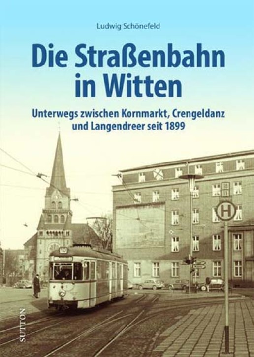 Die Straßenbahn in Witten - Unterwegs zwischen Kornmarkt, Crengeldanz und Langendreer seit 1899. Ludwig Schönefeld