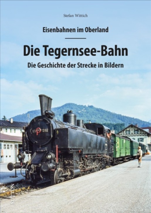 Eisenbahnen im Oberland - Die Tegernsee-Bahn. Die Geschichte der Strecke in Bildern. Stefan Wittich
