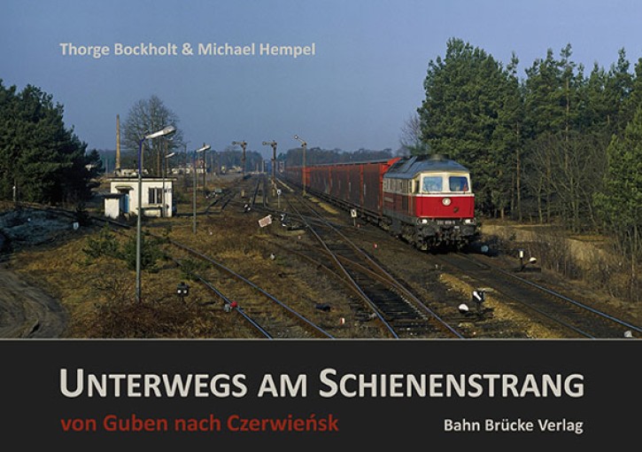 Unterwegs am Schienenstrang Band 1. Guben – Czerwiensk. Thorge Bockholt & Michael Hempel