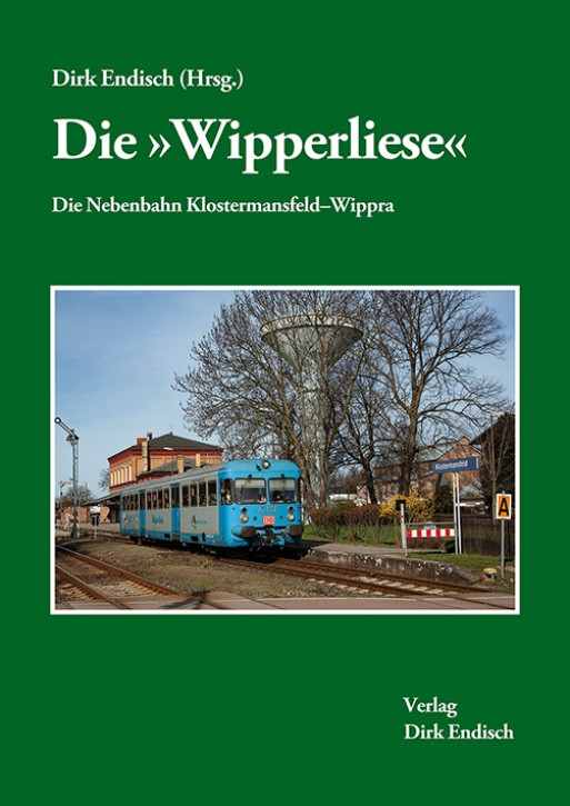 Die Wipperliese – Die Nebenbahn Klostermansfeld–Wippra. Dirk Endisch (Hrsg.)