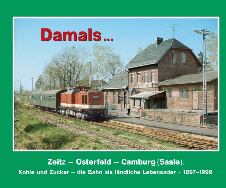 Damals 8 … Zeitz – Osterfeld – Camburg (Saale) - Kohle und Zucker – die Bahn als ländliche Lebensader 1897–1999. Gunther Wilde, Hans-Jürgen Barteld, Willi Rost, Rolf Kirsten & Andreas W. Petrak