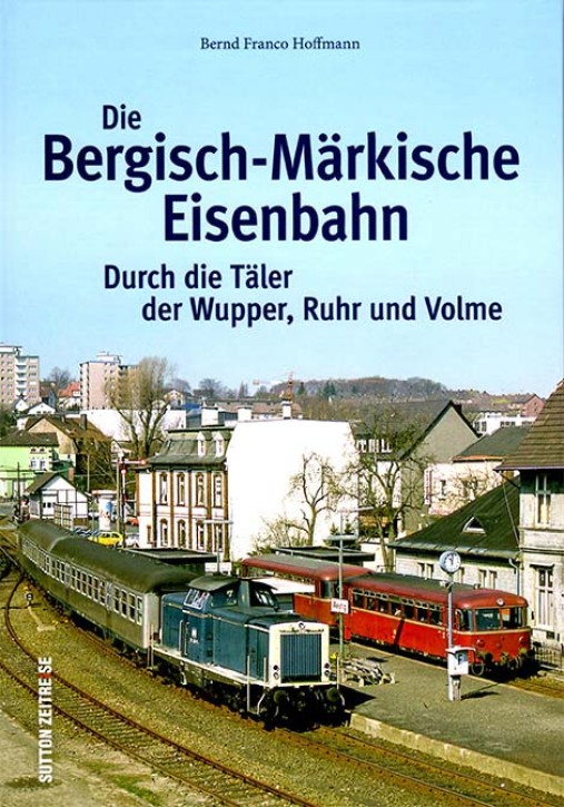 Die Bergisch-Märkische Eisenbahn - Durch die Täler von Wupper, Ruhr und Volme. Bernd Franco Hoffmann