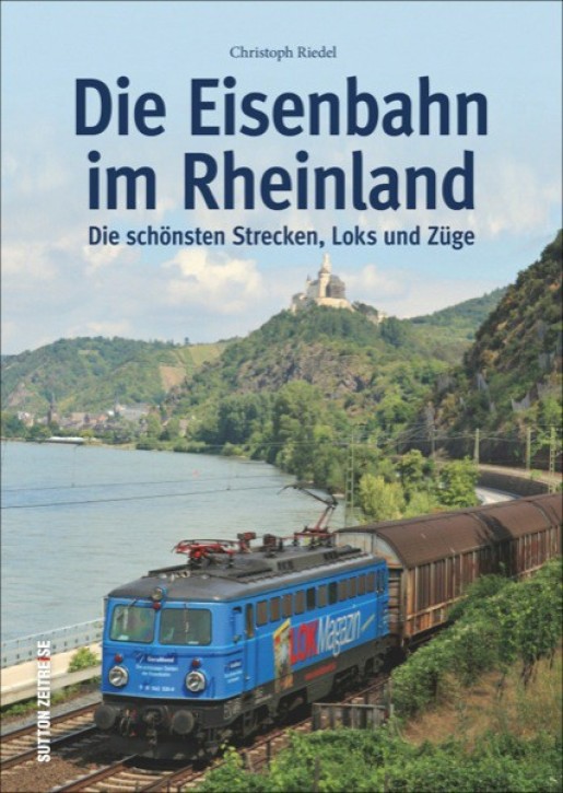 Die Eisenbahn im Rheinland. Die schönsten Strecken, Loks und Züge. Christoph Riedel